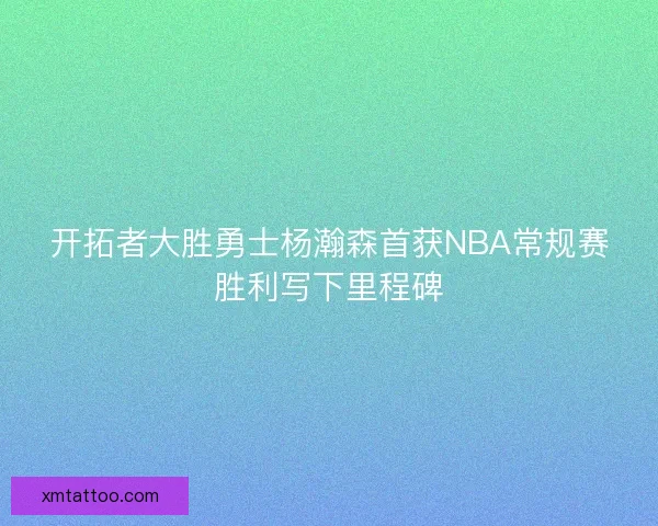 开拓者大胜勇士杨瀚森首获NBA常规赛胜利写下里程碑