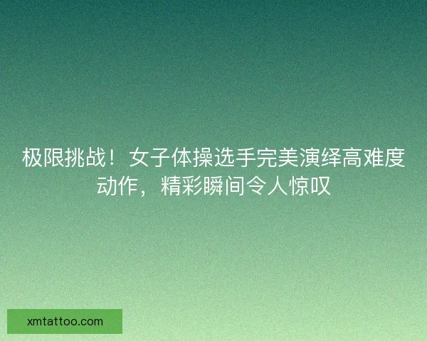 极限挑战！女子体操选手完美演绎高难度动作，精彩瞬间令人惊叹