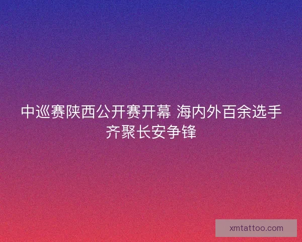 中巡赛陕西公开赛开幕 海内外百余选手齐聚长安争锋