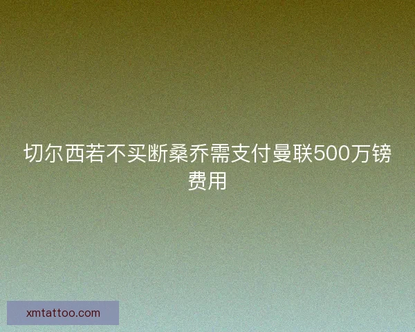 切尔西若不买断桑乔需支付曼联500万镑费用