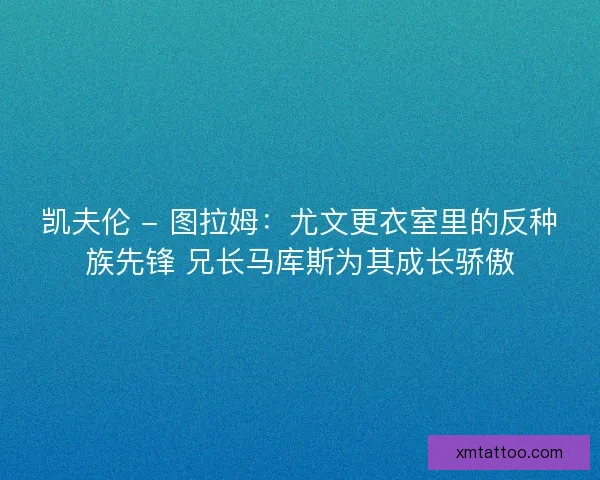 凯夫伦 - 图拉姆：尤文更衣室里的反种族先锋 兄长马库斯为其成长骄傲