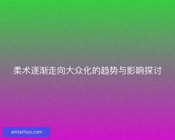 柔术逐渐走向大众化的趋势与影响探讨